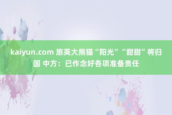 kaiyun.com 旅英大熊猫“阳光”“甜甜”将归国 中方：已作念好各项准备责任