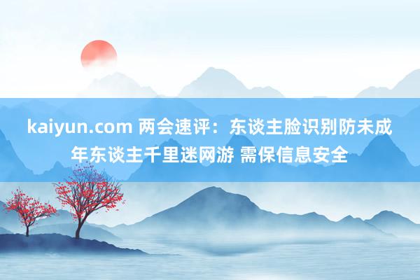 kaiyun.com 两会速评：东谈主脸识别防未成年东谈主千里迷网游 需保信息安全