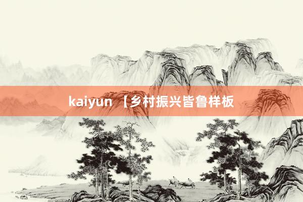 kaiyun 【乡村振兴皆鲁样板