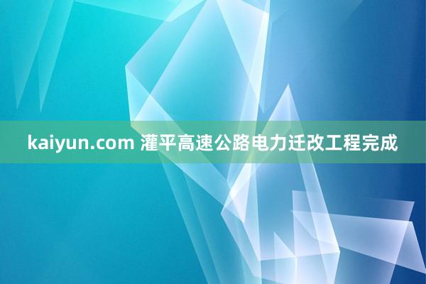 kaiyun.com 灌平高速公路电力迁改工程完成