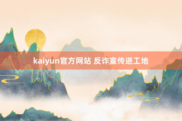 kaiyun官方网站 反诈宣传进工地