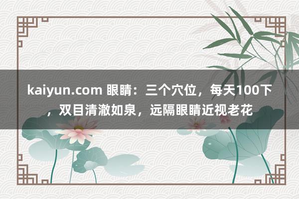 kaiyun.com 眼睛：三个穴位，每天100下，双目清澈如泉，远隔眼睛近视老花