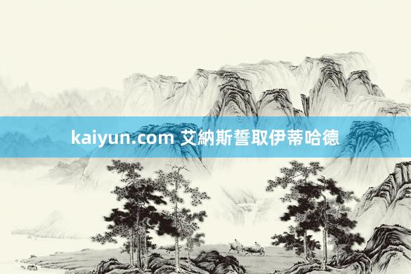 kaiyun.com 艾納斯誓取伊蒂哈德