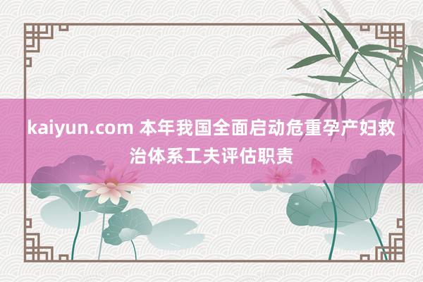 kaiyun.com 本年我国全面启动危重孕产妇救治体系工夫评估职责