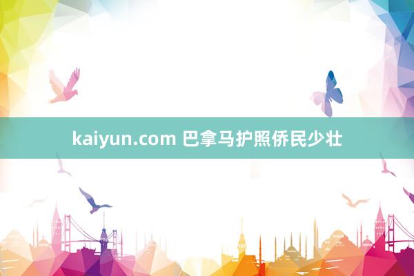 kaiyun.com 巴拿马护照侨民少壮