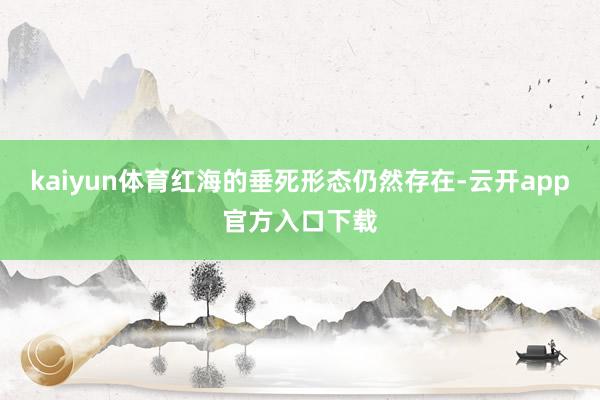 kaiyun体育红海的垂死形态仍然存在-云开app官方入口下载