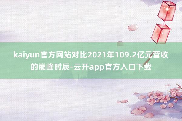 kaiyun官方网站对比2021年109.2亿元营收的巅峰时辰-云开app官方入口下载