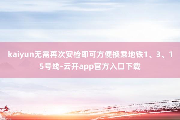kaiyun无需再次安检即可方便换乘地铁1、3、15号线-云开app官方入口下载