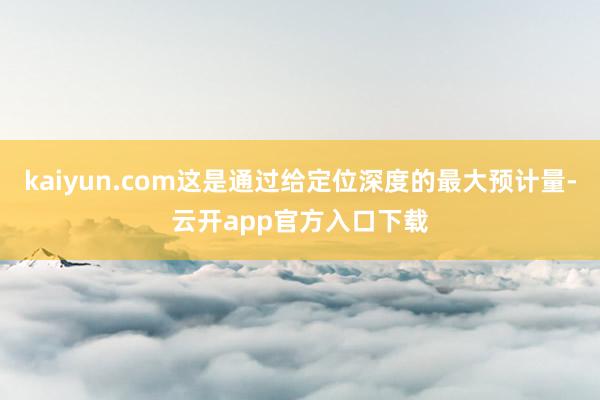 kaiyun.com这是通过给定位深度的最大预计量-云开app官方入口下载