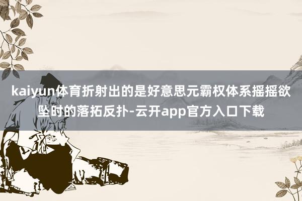 kaiyun体育折射出的是好意思元霸权体系摇摇欲坠时的落拓反扑-云开app官方入口下载