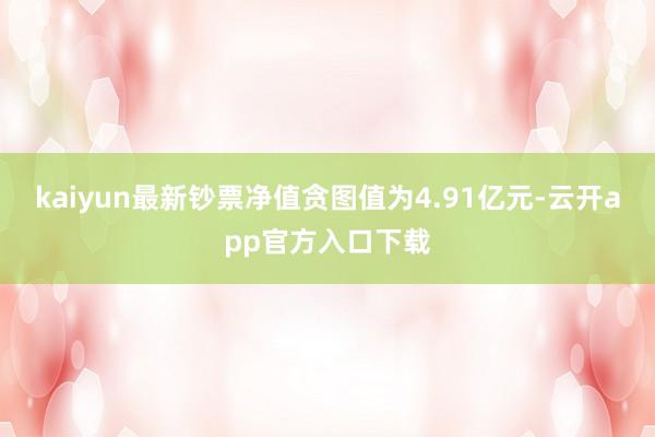 kaiyun最新钞票净值贪图值为4.91亿元-云开app官方入口下载