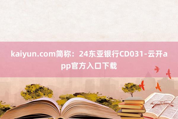 kaiyun.com简称：24东亚银行CD031-云开app官方入口下载