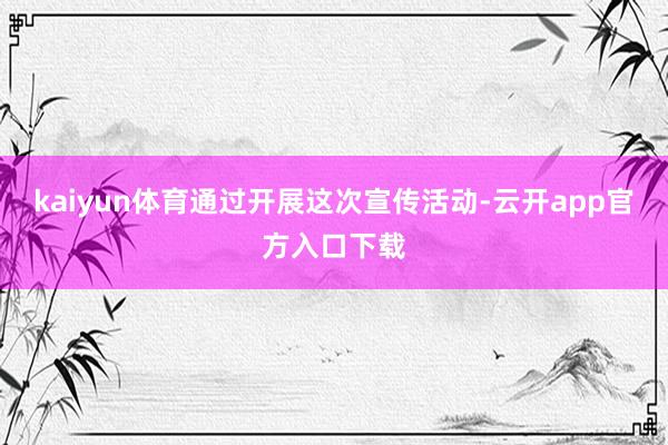 kaiyun体育通过开展这次宣传活动-云开app官方入口下载