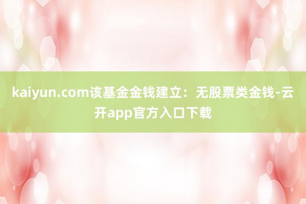 kaiyun.com该基金金钱建立：无股票类金钱-云开app官方入口下载
