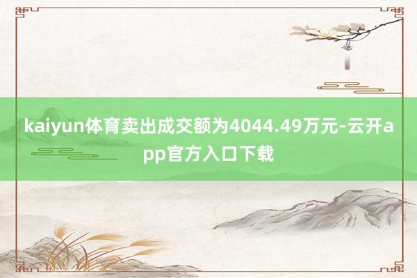 kaiyun体育卖出成交额为4044.49万元-云开app官方入口下载