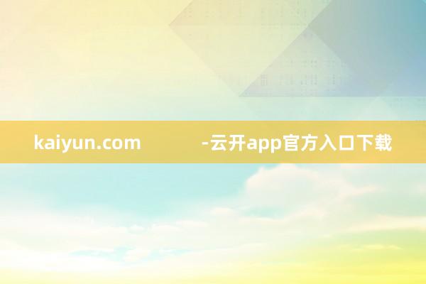 kaiyun.com            -云开app官方入口下载