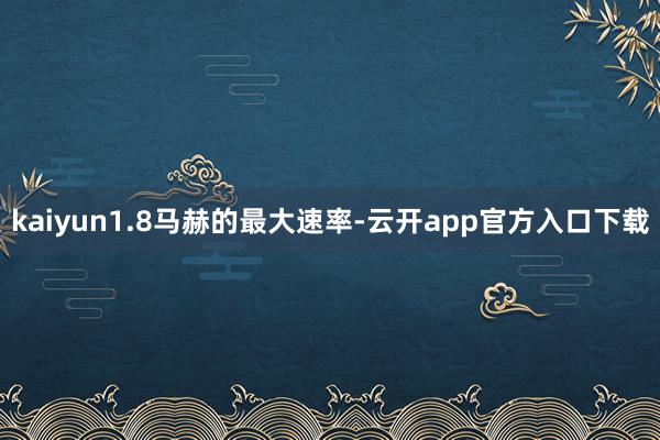 kaiyun1.8马赫的最大速率-云开app官方入口下载