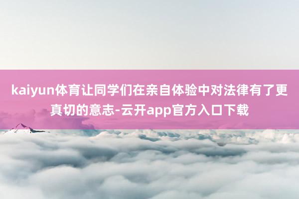 kaiyun体育让同学们在亲自体验中对法律有了更真切的意志-云开app官方入口下载