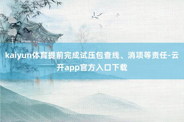 kaiyun体育提前完成试压包查线、消项等责任-云开app官方入口下载