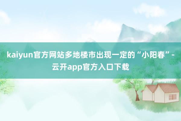 kaiyun官方网站多地楼市出现一定的“小阳春”-云开app官方入口下载