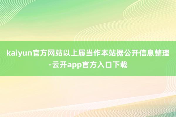 kaiyun官方网站以上履当作本站据公开信息整理-云开app官方入口下载