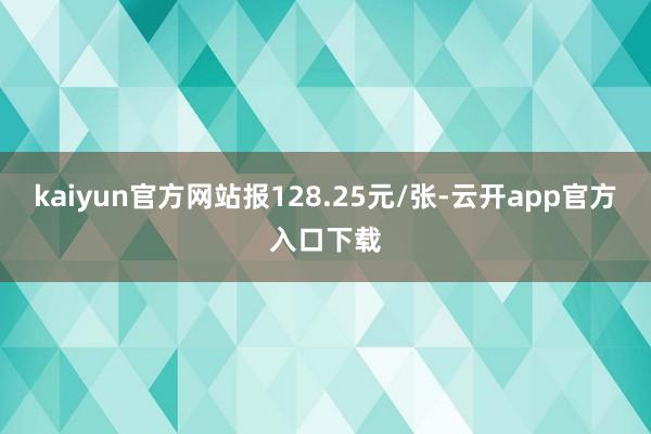 kaiyun官方网站报128.25元/张-云开app官方入口下载