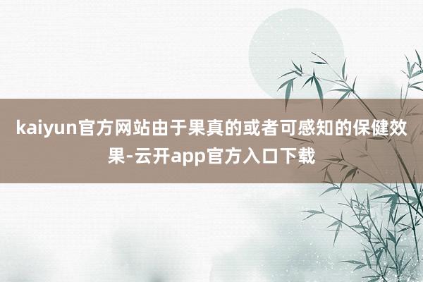 kaiyun官方网站由于果真的或者可感知的保健效果-云开app官方入口下载