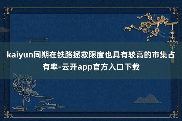 kaiyun同期在铁路拯救限度也具有较高的市集占有率-云开app官方入口下载