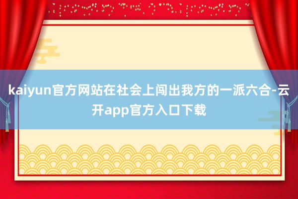kaiyun官方网站在社会上闯出我方的一派六合-云开app官方入口下载
