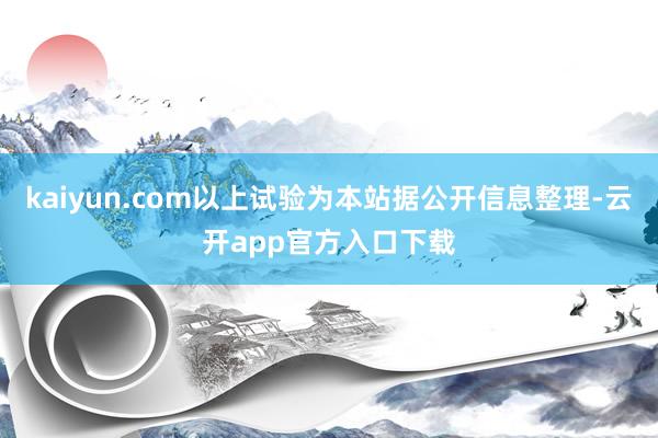 kaiyun.com以上试验为本站据公开信息整理-云开app官方入口下载