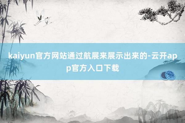 kaiyun官方网站通过航展来展示出来的-云开app官方入口下载