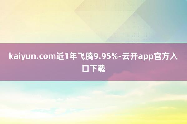 kaiyun.com近1年飞腾9.95%-云开app官方入口下载