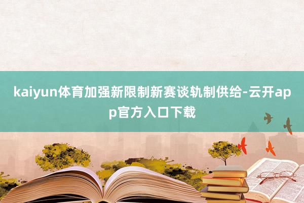 kaiyun体育加强新限制新赛谈轨制供给-云开app官方入口下载