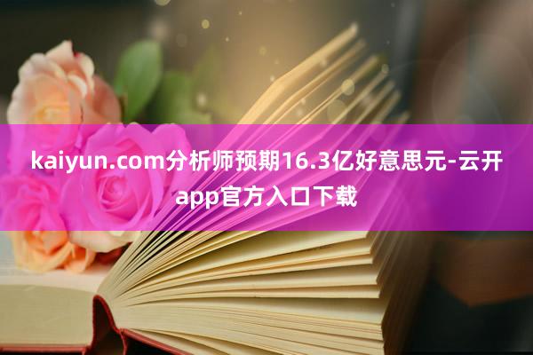 kaiyun.com分析师预期16.3亿好意思元-云开app官方入口下载