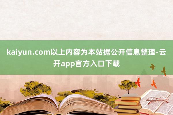 kaiyun.com以上内容为本站据公开信息整理-云开app官方入口下载