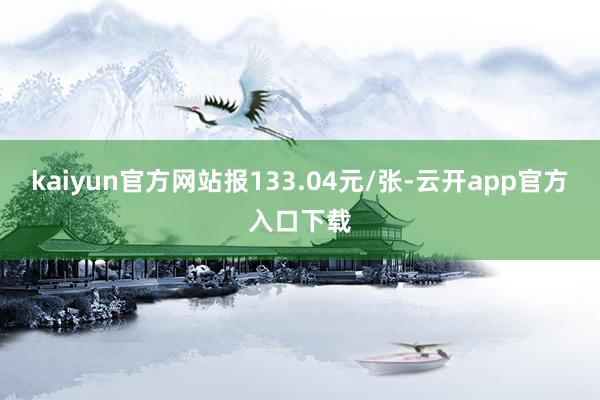 kaiyun官方网站报133.04元/张-云开app官方入口下载