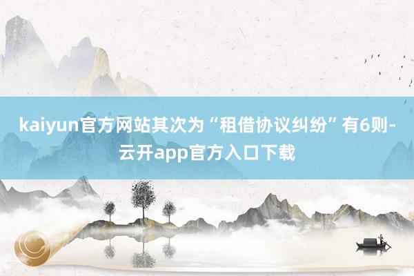 kaiyun官方网站其次为“租借协议纠纷”有6则-云开app官方入口下载