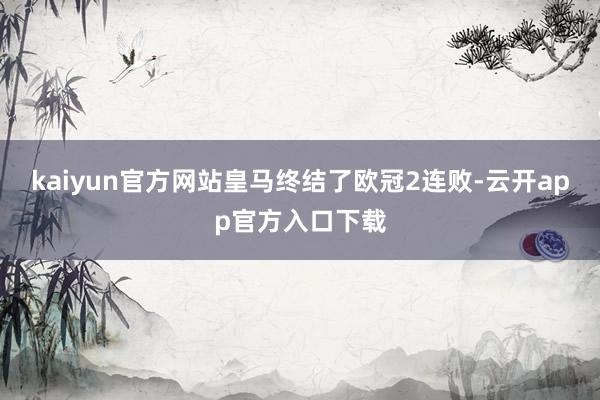 kaiyun官方网站皇马终结了欧冠2连败-云开app官方入口下载