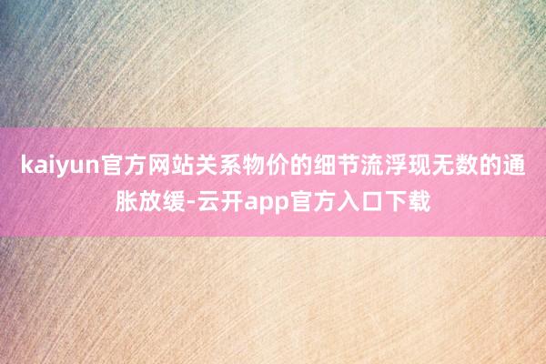 kaiyun官方网站关系物价的细节流浮现无数的通胀放缓-云开app官方入口下载