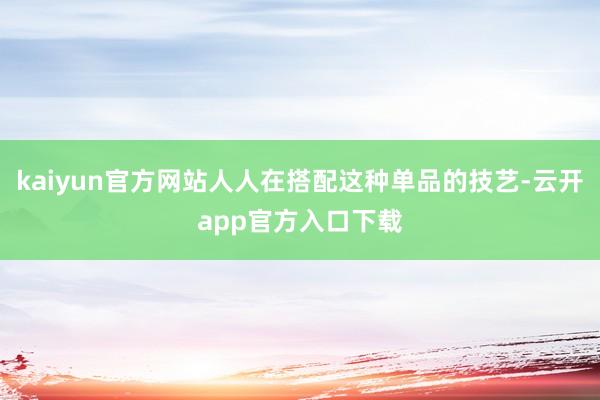 kaiyun官方网站人人在搭配这种单品的技艺-云开app官方入口下载