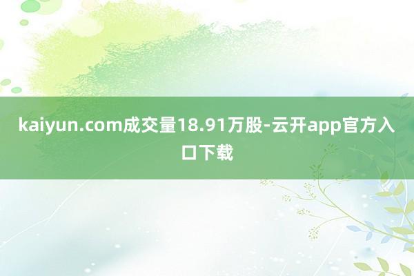 kaiyun.com成交量18.91万股-云开app官方入口下载