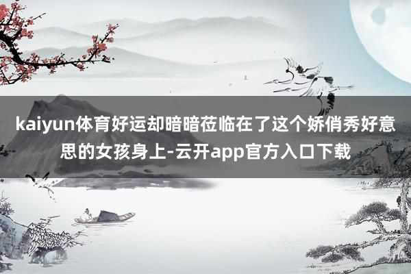 kaiyun体育好运却暗暗莅临在了这个娇俏秀好意思的女孩身上-云开app官方入口下载
