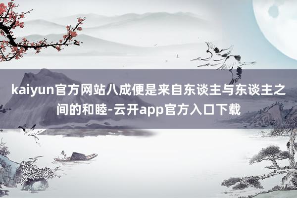 kaiyun官方网站八成便是来自东谈主与东谈主之间的和睦-云开app官方入口下载