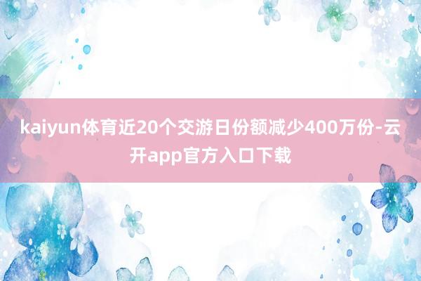 kaiyun体育近20个交游日份额减少400万份-云开app官方入口下载