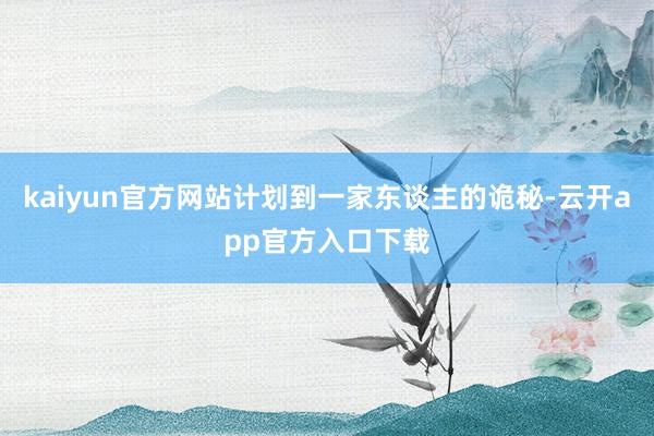 kaiyun官方网站计划到一家东谈主的诡秘-云开app官方入口下载