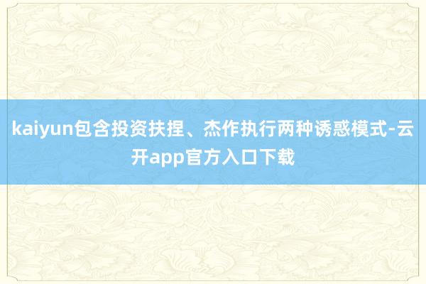 kaiyun包含投资扶捏、杰作执行两种诱惑模式-云开app官方入口下载