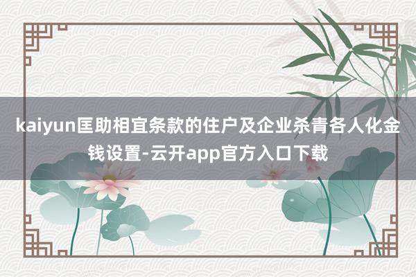 kaiyun匡助相宜条款的住户及企业杀青各人化金钱设置-云开app官方入口下载