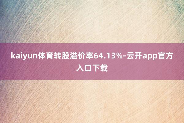 kaiyun体育转股溢价率64.13%-云开app官方入口下载