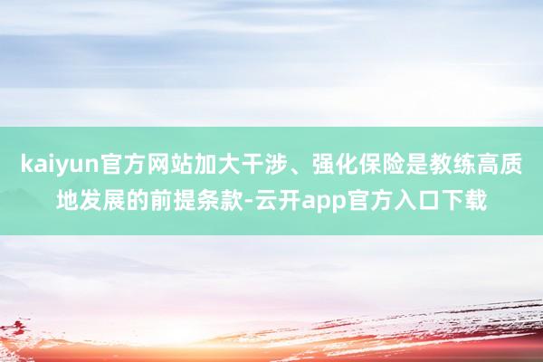 kaiyun官方网站加大干涉、强化保险是教练高质地发展的前提条款-云开app官方入口下载