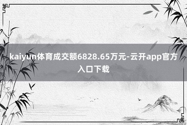 kaiyun体育成交额6828.65万元-云开app官方入口下载